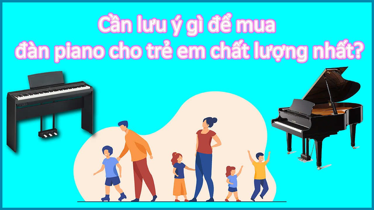 Đàn Piano Trẻ Em Lưu Ý Quan Trọng Cần Biết Khi Chọn Đàn